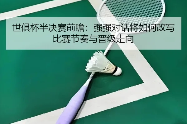 世俱杯半决赛前瞻：强强对话将如何改写比赛节奏与晋级走向